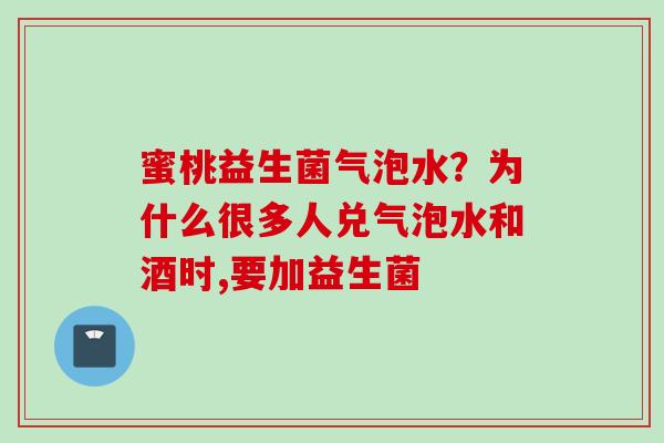 蜜桃益生菌气泡水？为什么很多人兑气泡水和酒时,要加益生菌