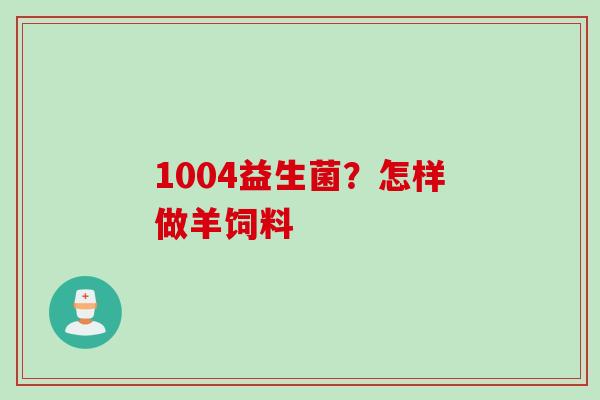 1004益生菌？怎样做羊饲料