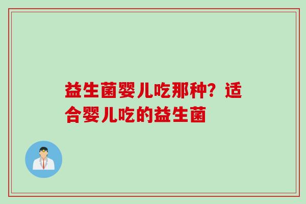益生菌婴儿吃那种？适合婴儿吃的益生菌