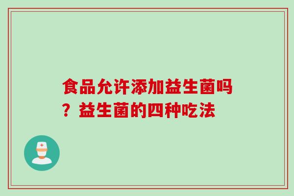 食品允许添加益生菌吗？益生菌的四种吃法