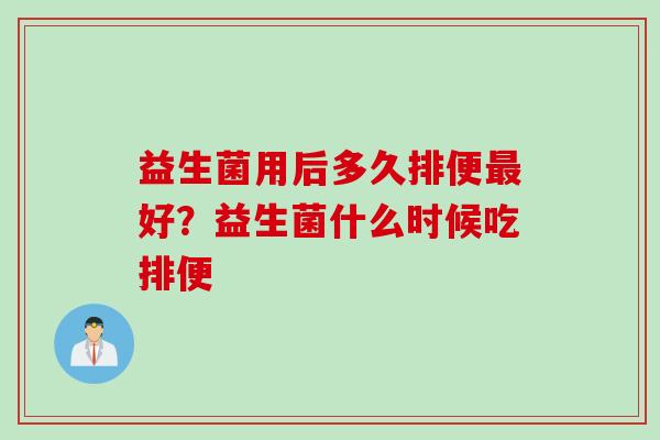 益生菌用后多久排便好?益生菌什么时候吃排便 益生菌用后多久排便好?益生菌什么时候吃排便