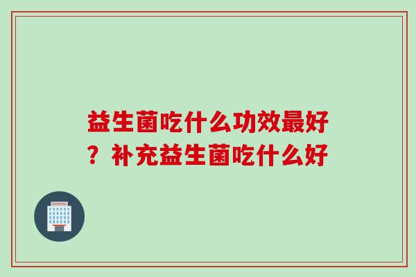 益生菌吃什么功效好？补充益生菌吃什么好
