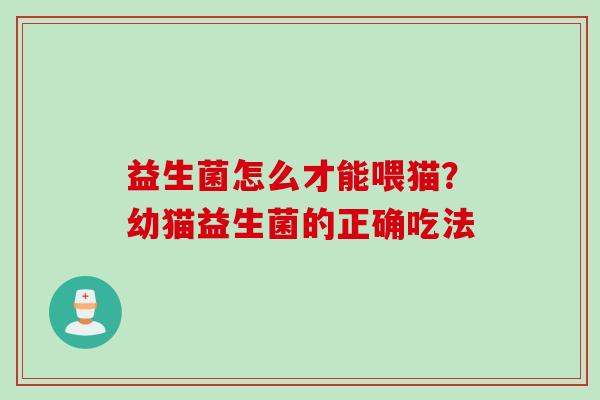 益生菌怎么才能喂猫?幼猫益生菌的正确吃法 益生菌怎么才能喂猫?幼猫益生菌的正确吃法