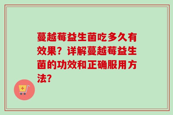 蔓越莓益生菌吃多久有效果?详解蔓越莓益生菌的功效和正确服用方法? 蔓越莓益生菌吃多久有效果?详解蔓越莓益生菌的功效和正确服用方法?