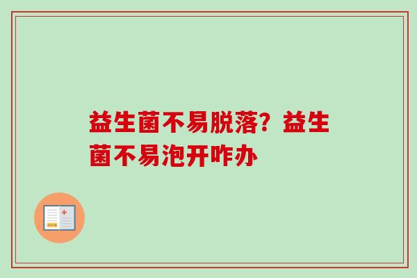 益生菌不易脱落？益生菌不易泡开咋办