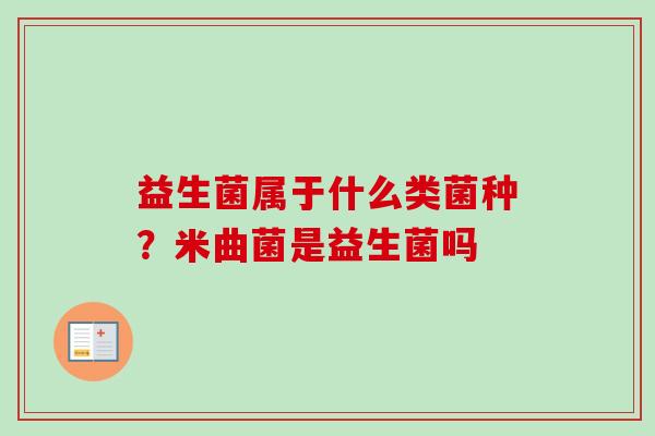 益生菌属于什么类菌种?米曲菌是益生菌吗 益生菌属于什么类菌种?米曲菌是益生菌吗