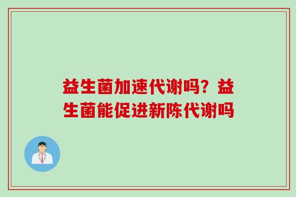 益生菌加速代谢吗？益生菌能促进吗