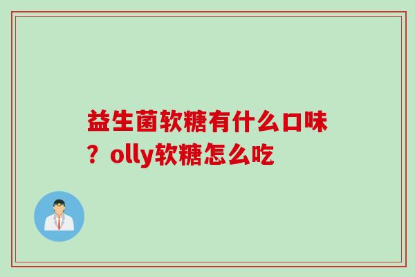 益生菌软糖有什么口味?olly软糖怎么吃 益生菌软糖有什么口味?olly软糖怎么吃