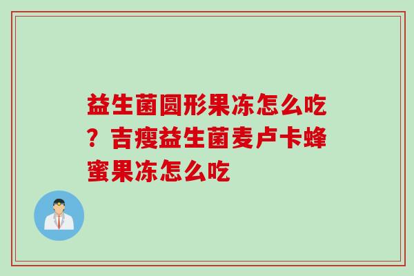 益生菌圆形果冻怎么吃？吉瘦益生菌麦卢卡蜂蜜果冻怎么吃