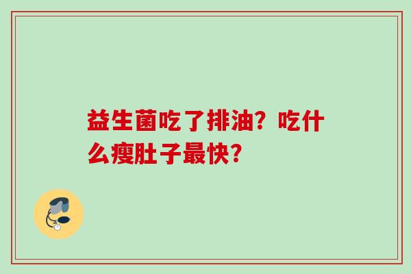 益生菌吃了排油？吃什么瘦肚子快？