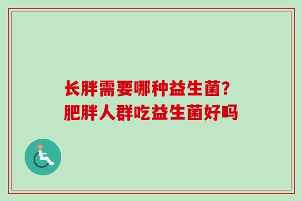 长胖需要哪种益生菌?人群吃益生菌好吗 长胖需要哪种益生菌?人群吃益生菌好吗