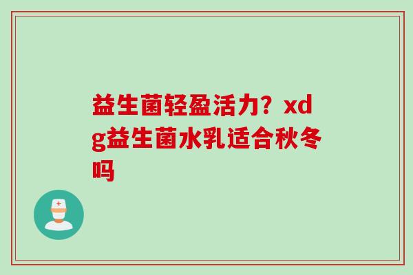 益生菌轻盈活力？xdg益生菌水乳适合秋冬吗