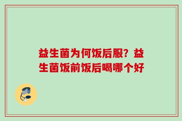 益生菌为何饭后服？益生菌饭前饭后喝哪个好