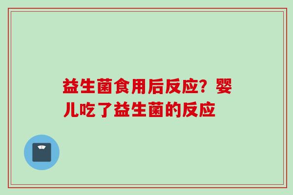 益生菌食用后反应？婴儿吃了益生菌的反应