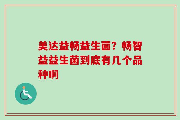 美达益畅益生菌？畅智益益生菌到底有几个品种啊