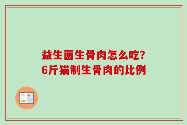益生菌生骨肉怎么吃?6斤猫制生骨肉的比例 益生菌生骨肉怎么吃?6斤猫制生骨肉的比例