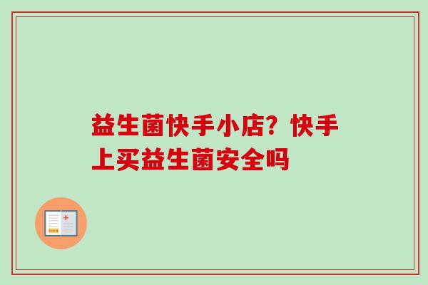 益生菌快手小店？快手上买益生菌安全吗