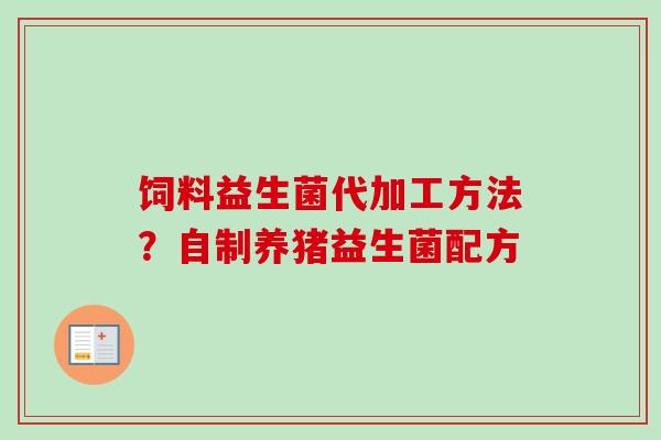 饲料益生菌代加工方法?自制养猪益生菌配方 饲料益生菌代加工方法?自制养猪益生菌配方