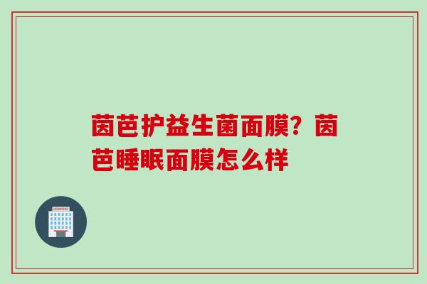 茵芭护益生菌面膜?茵芭面膜怎么样 茵芭护益生菌面膜?茵芭面膜怎么样