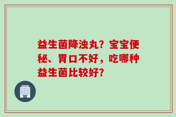 益生菌降浊丸？宝宝、胃口不好，吃哪种益生菌比较好？