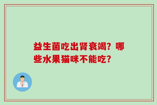 益生菌吃出衰竭?哪些水果猫咪不能吃? 益生菌吃出衰竭?哪些水果猫咪不能吃?
