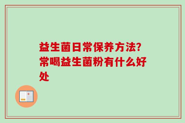 益生菌日常保养方法？常喝益生菌粉有什么好处