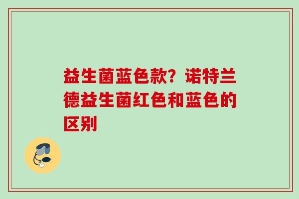 益生菌蓝色款？诺特兰德益生菌红色和蓝色的区别