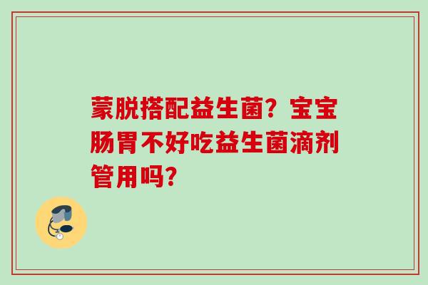 蒙脱搭配益生菌？宝宝肠胃不好吃益生菌滴剂管用吗？