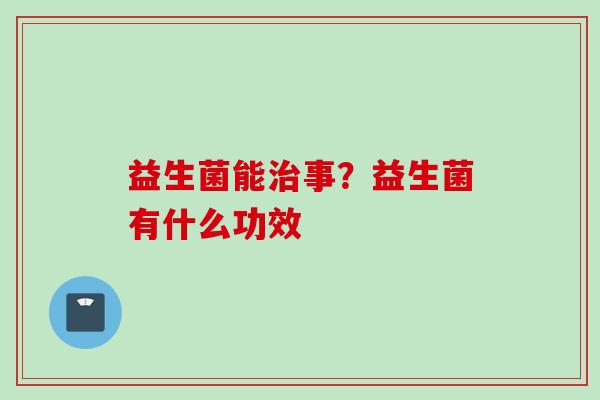益生菌能事？益生菌有什么功效