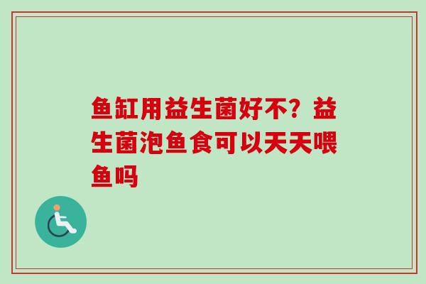 鱼缸用益生菌好不？益生菌泡鱼食可以天天喂鱼吗