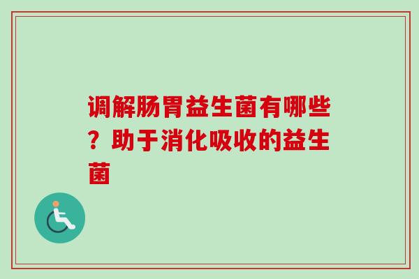 调解肠胃益生菌有哪些？助于消化吸收的益生菌