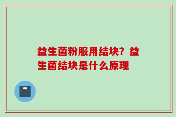 益生菌粉服用结块？益生菌结块是什么原理