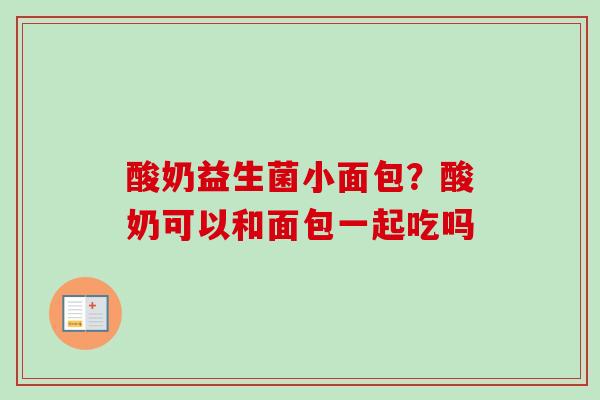 酸奶益生菌小面包？酸奶可以和面包一起吃吗