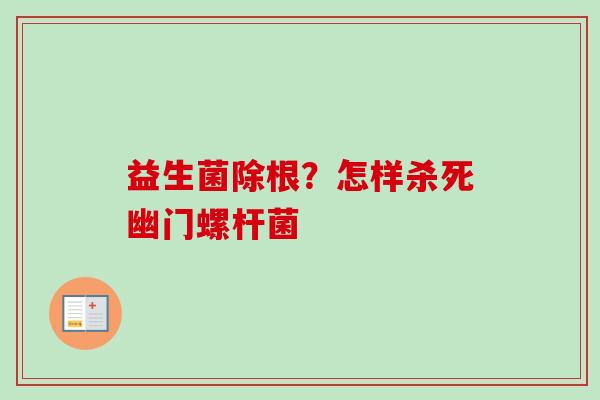 益生菌除根？怎样杀死幽门螺杆菌