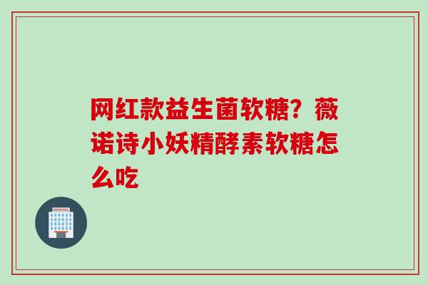 网红款益生菌软糖？薇诺诗小妖精酵素软糖怎么吃