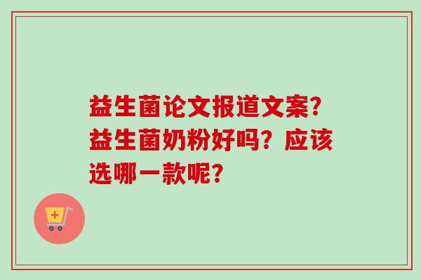 益生菌论文报道文案?益生菌奶粉好吗?应该选哪一款呢? 益生菌论文报道文案?益生菌奶粉好吗?应该选哪一款呢?