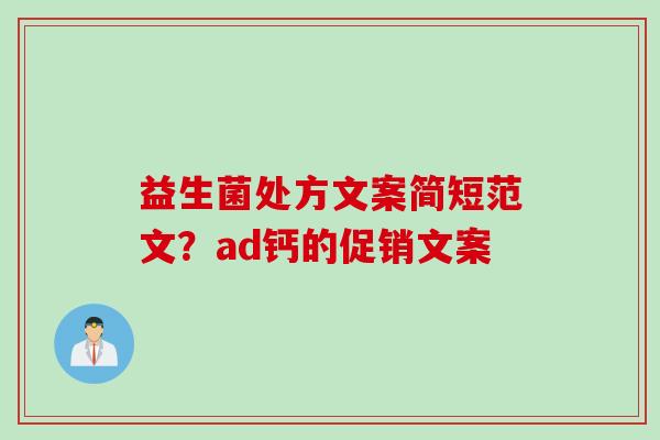 益生菌处方文案简短范文?ad钙的促销文案 益生菌处方文案简短范文?ad钙的促销文案