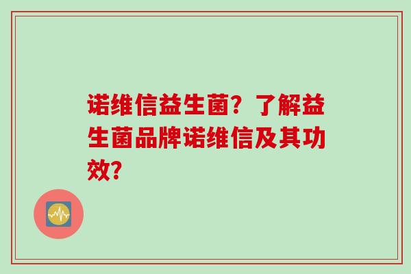 诺维信益生菌?了解益生菌品牌诺维信及其功效? 诺维信益生菌?了解益生菌品牌诺维信及其功效?