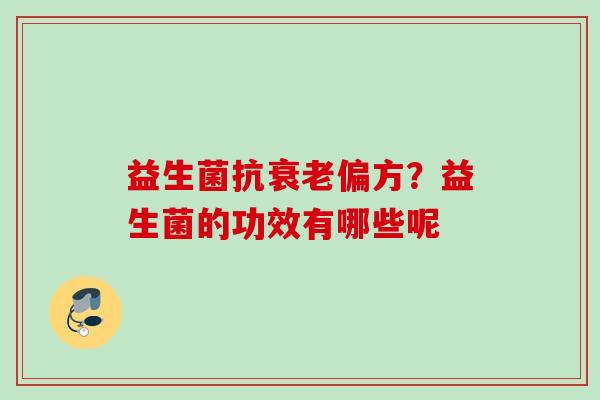 益生菌抗偏方？益生菌的功效有哪些呢