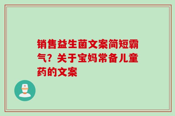 销售益生菌文案简短霸气？关于宝妈常备儿童药的文案