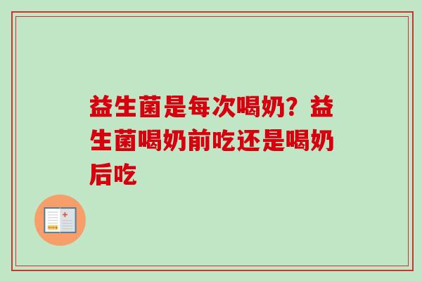 益生菌是每次喝奶？益生菌喝奶前吃还是喝奶后吃