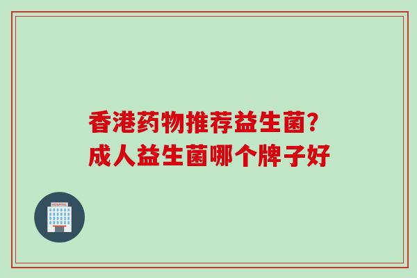 香港推荐益生菌？成人益生菌哪个牌子好