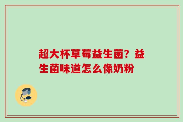 超大杯草莓益生菌？益生菌味道怎么像奶粉