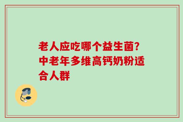 老人应吃哪个益生菌?中老年多维高钙奶粉适合人群 老人应吃哪个益生菌?中老年多维高钙奶粉适合人群