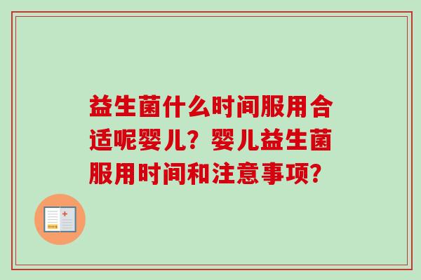 益生菌什么时间服用合适呢婴儿?婴儿益生菌服用时间和注意事项? 益生菌什么时间服用合适呢婴儿?婴儿益生菌服用时间和注意事项?