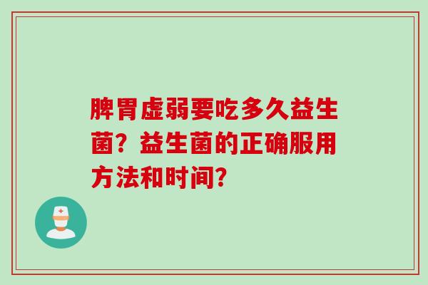 脾胃虚弱要吃多久益生菌？益生菌的正确服用方法和时间？