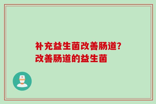 补充益生菌改善肠道？改善肠道的益生菌