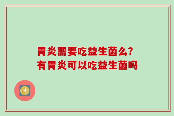 需要吃益生菌么?有可以吃益生菌吗 需要吃益生菌么?有可以吃益生菌吗