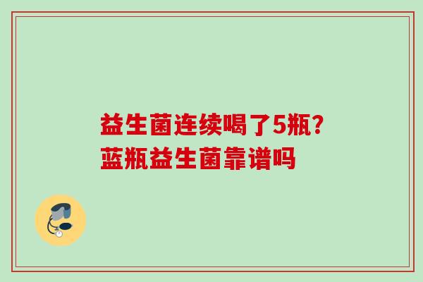 益生菌连续喝了5瓶？蓝瓶益生菌靠谱吗