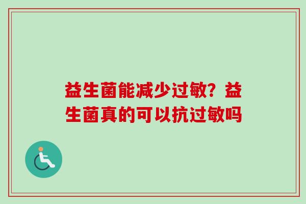 益生菌能减少?益生菌真的可以抗吗 益生菌能减少?益生菌真的可以抗吗